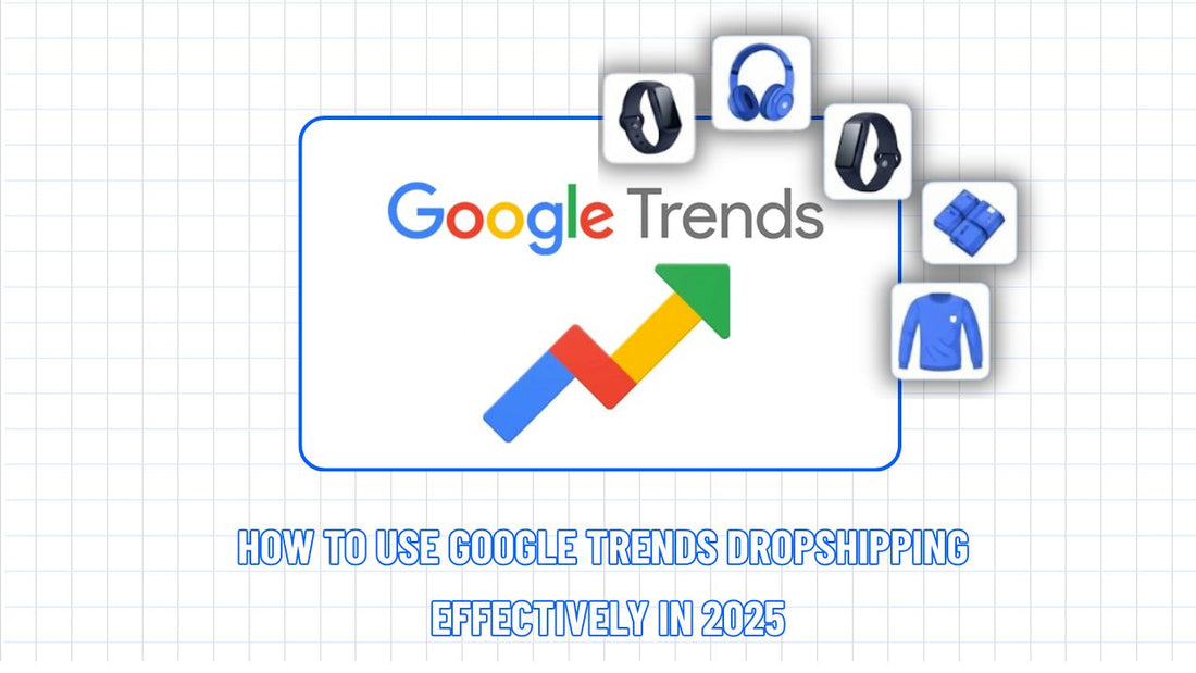 How to Use Google Trends Dropshipping Effectively in 2025
