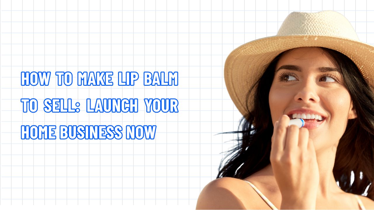 How to Make Lip Balm to Sell: Launch Your Home Business Now