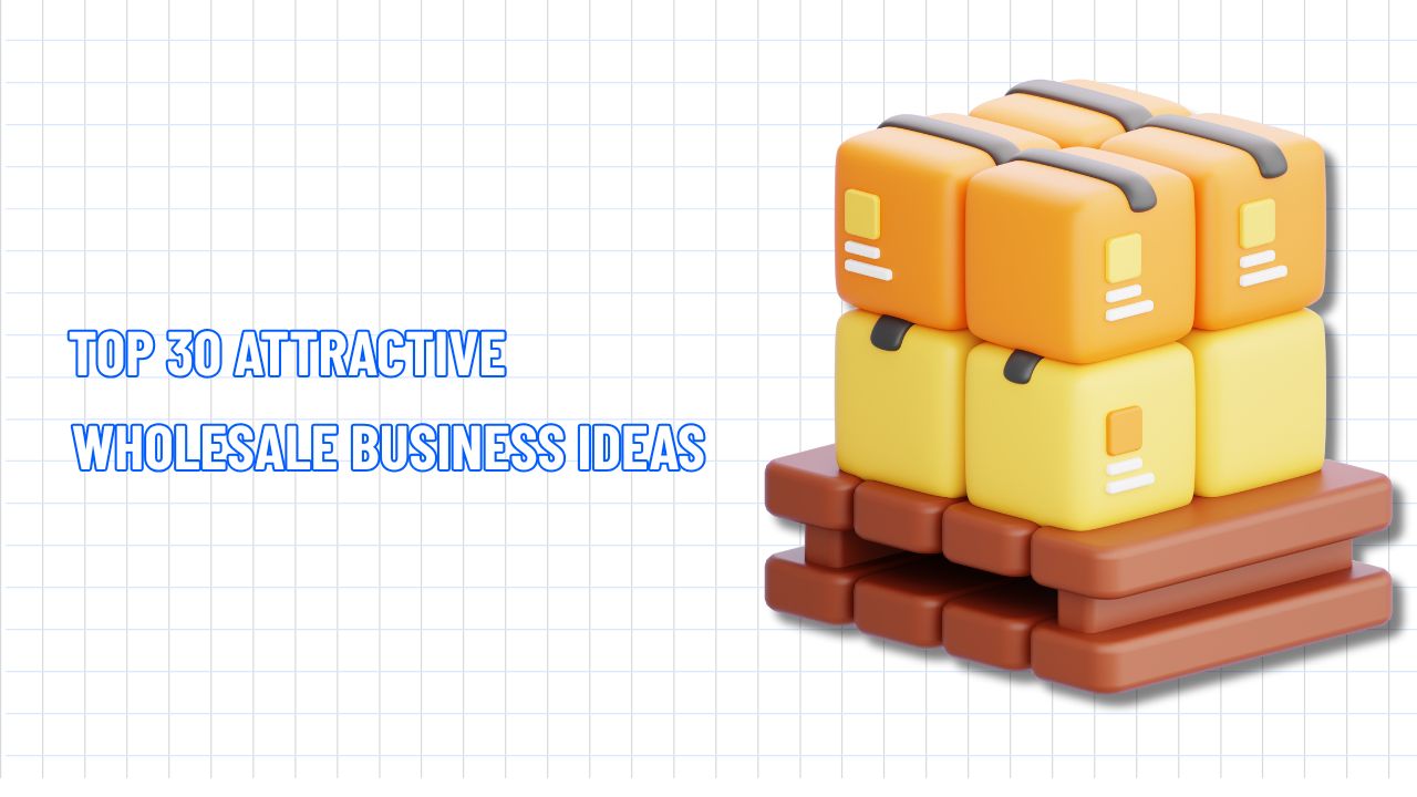 Find Out The 30 Attractive Wholesale Business Ideas 2025
